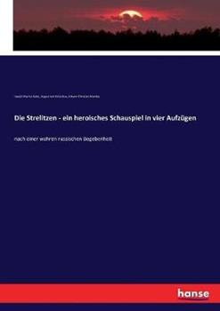 Libro inglese Die Strelitzen - ein heroisches Schauspiel in vier Aufzügen: nach einer wahren russischen Begebenheit August Von Kotzebue , Johann Christian Brandes , Joseph Marius Babo