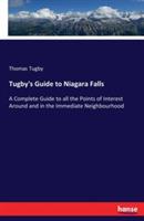 Tugby's Guide to Niagara Falls: A Complete Guide to all the Points of Interest Around and in the Immediate Neighbourhood - Thomas Tugby - cover