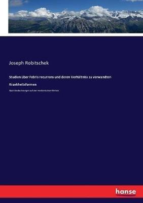 Studien uber Febris recurrens und deren Verhaltniss zu verwandten Krankheitsformen: Nach Beobachtungen auf den medizinischen Kliniken - Joseph Robitschek - cover