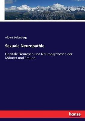 Sexuale Neuropathie: Genitale Neurosen und Neuropsychosen der Männer und Frauen - Albert Eulenberg - cover