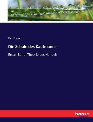 Die Schule des Kaufmanns: Erster Band: Theorie des Handels - Franz - cover