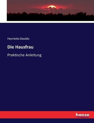 Die Hausfrau: Praktische Anleitung - Henriette Davidis - cover