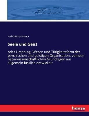 Seele und Geist: oder Ursprung, Wesen und Tatigkeitsform der psychischen und geistigen Organisation, von den naturwissenschaftlichen Grundlagen aus allgemein fasslich entwickelt - Karl Christian Planck - cover