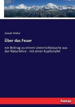 Libro in inglese Über das Feuer: ein Beitrag zu einem Unterrichtsbuche aus der Naturlehre - mit einer Kupfertafel  - Joseph Weber