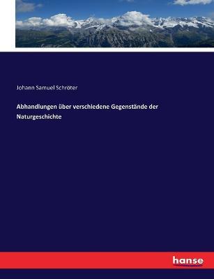 Abhandlungen uber verschiedene Gegenstande der Naturgeschichte - Johann Samuel Schroeter - cover