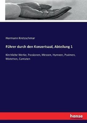Fuhrer durch den Konzertsaal, Abteilung 1: Kirchliche Werke, Passionen, Messen, Hymnen, Psalmen, Motetten, Cantaten - Hermann Kretzschmar - cover