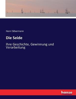 Die Seide: Ihre Geschichte, Gewinnung und Verarbeitung - Henri Silbermann - cover