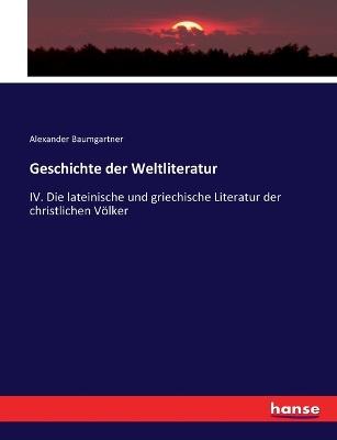 Geschichte der Weltliteratur: IV. Die lateinische und griechische Literatur der christlichen Völker - Alexander Baumgartner - cover