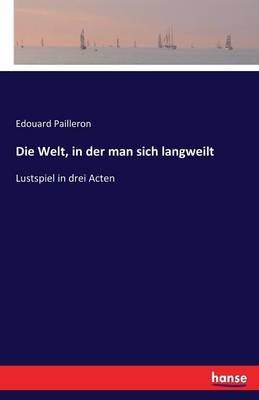 Die Welt, in der man sich langweilt: Lustspiel in drei Acten - Edouard Pailleron - cover