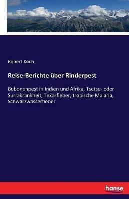 Reise-Berichte über Rinderpest: Bubonenpest in Indien und Afrika, Tsetse- oder Surrakrankheit, Texasfieber, tropische Malaria, Schwarzwasserfieber - Robert Koch - cover