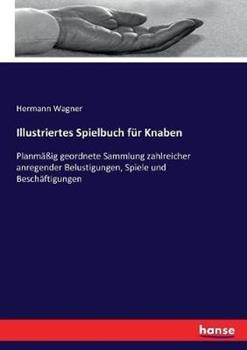 Libro in inglese Illustriertes Spielbuch für Knaben: Planmäßig geordnete Sammlung zahlreicher anregender Belustigungen, Spiele und Beschäftigungen  - Hermann Wagner