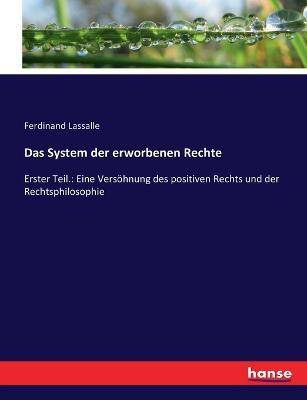 Das System der erworbenen Rechte: Erster Teil.: Eine Versoehnung des positiven Rechts und der Rechtsphilosophie - Ferdinand Lassalle - cover