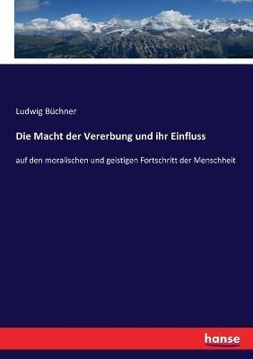Die Macht der Vererbung und ihr Einfluss: auf den moralischen und geistigen Fortschritt der Menschheit - Ludwig Büchner - cover