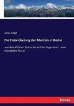 Die Entwickelung der Medizin in Berlin: von den ältesten Zeiten bis auf die Gegenwart - eine historische Skizze
