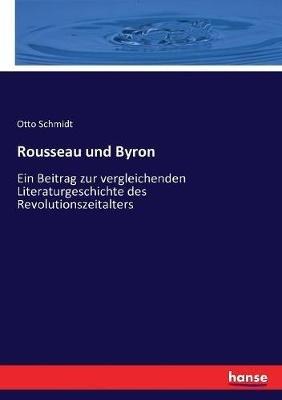 Rousseau und Byron: Ein Beitrag zur vergleichenden Literaturgeschichte des Revolutionszeitalters - Otto Schmidt - cover