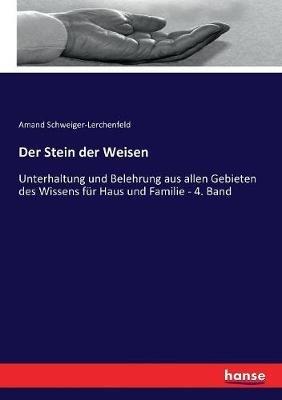 Der Stein der Weisen: Unterhaltung und Belehrung aus allen Gebieten des Wissens für Haus und Familie - 4. Band - Amand Schweiger-Lerchenfeld - cover