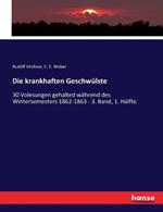 Die krankhaften Geschwülste: 30 Volesungen gehalted während des Wintersemesters 1862-1863 - 3. Band, 1. Hälfte
