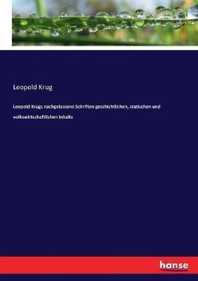 Leopold Krugs nachgelassene Schriften geschichtlichen, statischen und volkswirtschaftlichen Inhalts - Leopold Krug - cover