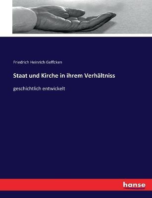 Staat und Kirche in ihrem Verhältniss: geschichtlich entwickelt - Friedrich Heinrich Geffcken - cover