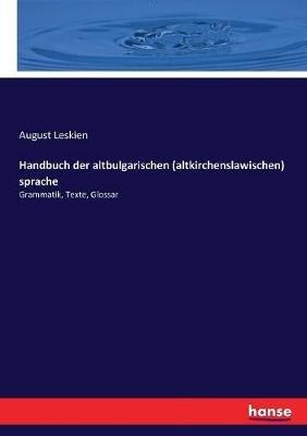 Handbuch der altbulgarischen (altkirchenslawischen) Sprache: Grammatik, Texte, Glossar - August Leskien - cover