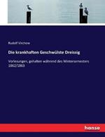 Die krankhaften Geschwulste Dreissig: Vorlesungen, gehalten wahrend des Wintersemesters 1862/1863