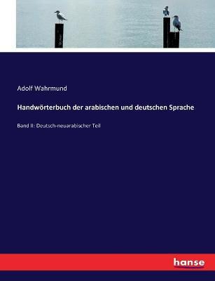 Handwörterbuch der arabischen und deutschen Sprache: Band II: Deutsch-neuarabischer Teil - Adolf Wahrmund - cover