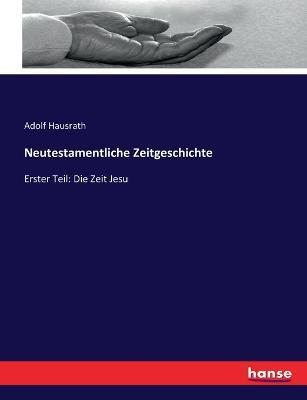 Neutestamentliche Zeitgeschichte: Erster Teil: Die Zeit Jesu - Adolf Hausrath - cover