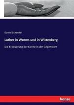 Luther in Worms und in Wittenberg: Die Erneuerung der Kirche in der Gegenwart
