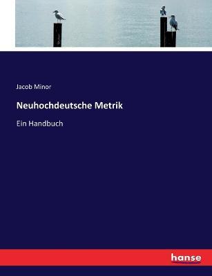 Neuhochdeutsche Metrik: Ein Handbuch - Jacob Minor - cover