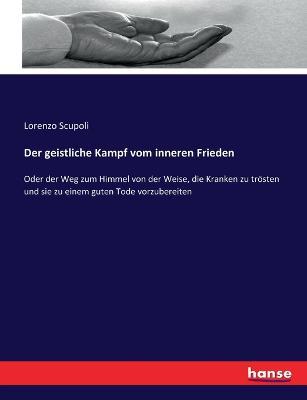 Der geistliche Kampf vom inneren Frieden: Oder der Weg zum Himmel von der Weise, die Kranken zu troesten und sie zu einem guten Tode vorzubereiten - Lorenzo Scupoli - cover