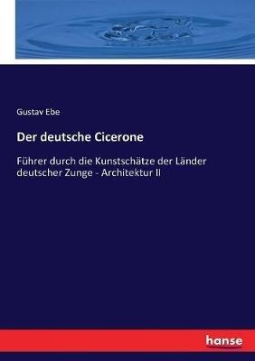 Der deutsche Cicerone: Fuhrer durch die Kunstschatze der Lander deutscher Zunge - Architektur II - Gustav Ebe - cover