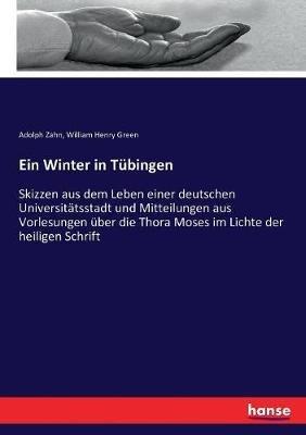 Ein Winter in Tubingen: Skizzen aus dem Leben einer deutschen Universitatsstadt und Mitteilungen aus Vorlesungen uber die Thora Moses im Lichte der heiligen Schrift - William Henry Green,Adolph Zahn - cover