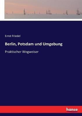 Berlin, Potsdam und Umgebung: Praktischer Wegweiser - Ernst Friedel - cover