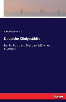Deutsche Königsstädte: Berlin, Potsdam, Dresden, München, Stuttgart - Alfred Lichtwark - cover