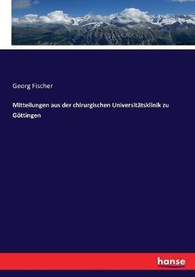 Mitteilungen aus der chirurgischen Universitätsklinik zu Göttingen - Georg Fischer - cover