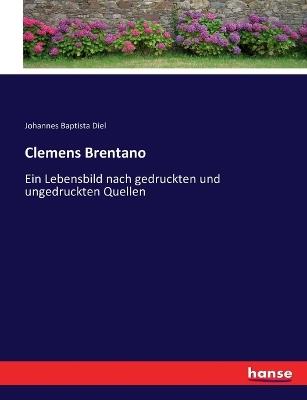 Clemens Brentano: Ein Lebensbild nach gedruckten und ungedruckten Quellen - Johannes Baptista Diel - cover