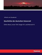 Geschichte der deutschen Kaiserzeit: Dritter Band, erster Teil: Gregor VII. und Heinrich IV.