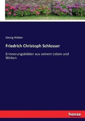 Friedrich Christoph Schlosser: Erinnerungsblätter aus seinem Leben und Wirken - Georg Weber - cover