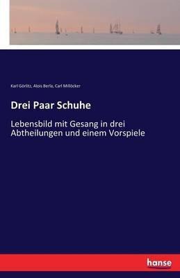 Drei Paar Schuhe: Lebensbild mit Gesang in drei Abtheilungen und einem Vorspiele - Karl Görlitz,Carl Millöcker,Alois Berla - cover