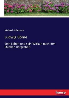 Ludwig Börne: Sein Leben und sein Wirken nach den Quellen dargestellt - Michael Holzmann - cover