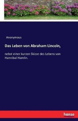 Das Leben von Abraham Lincoln,: nebst einer kurzen Skizze des Lebens von Hannibal Hamlin. - Anonymous - cover