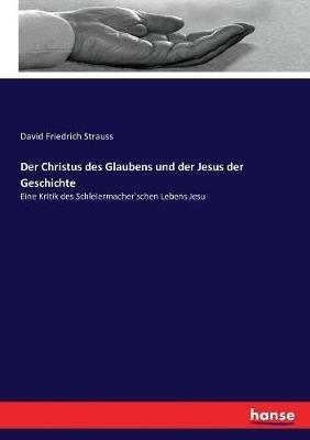 Der Christus des Glaubens und der Jesus der Geschichte: Eine Kritik des Schleiermacher'schen Lebens Jesu - David Friedrich Strauss - cover