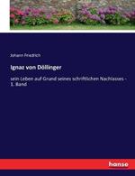 Ignaz von Döllinger: sein Leben auf Grund seines schriftlichen Nachlasses - 1. Band