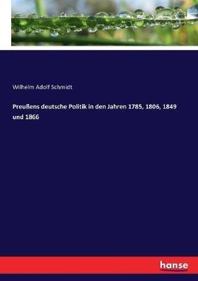 Preußens deutsche Politik in den Jahren 1785, 1806, 1849 und 1866 - Wilhelm Adolf Schmidt - cover