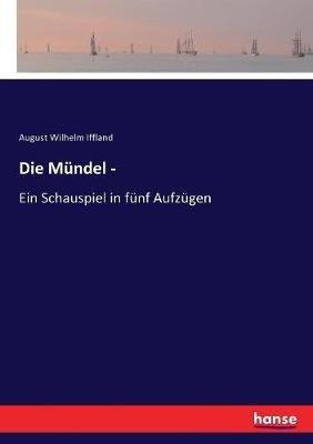 Die Mündel -: Ein Schauspiel in fünf Aufzügen - August Wilhelm Iffland - cover