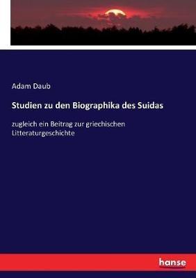 Studien zu den Biographika des Suidas: zugleich ein Beitrag zur griechischen Litteraturgeschichte - Adam Daub - cover