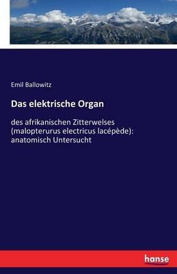 Das elektrische Organ: des afrikanischen Zitterwelses (malopterurus electricus lacepede): anatomisch Untersucht - Emil Ballowitz - cover