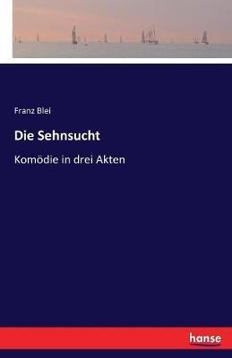 Die Sehnsucht: Komödie in drei Akten - Franz Blei - cover