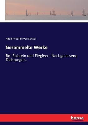 Gesammelte Werke: Bd. Episteln und Elegieen. Nachgelassene Dichtungen. - Adolf Friedrich Von Schack - cover