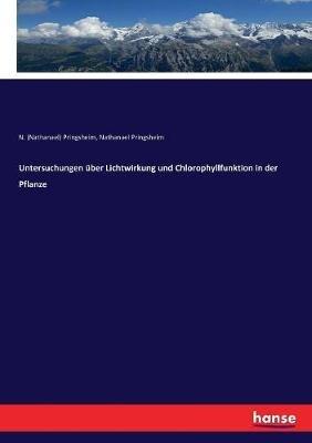 Untersuchungen über Lichtwirkung und Chlorophyllfunktion in der Pflanze - Nathanael Pringsheim,N (Nathanael) Pringsheim - cover